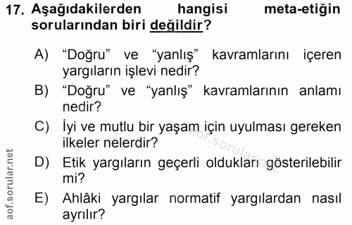 17. soru: Aşağıdakilerden hangisi meta-etiğin sorularından biri değildir? A) "Doğru" ve "yanlış" kavramlarını içeren yargıların…