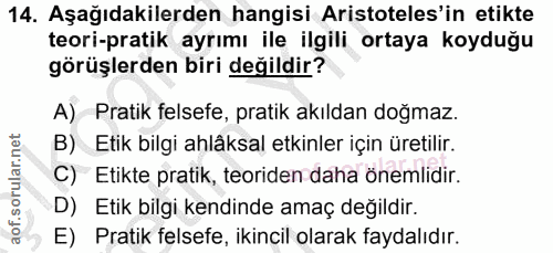 14. soru: Aşağıdakilerden hangisi Aristoteles'in etikte teori-pratik ayrımı ile ilgili ortaya koyduğu görüşlerden biri değildir…