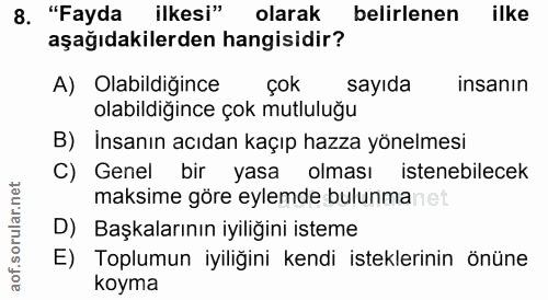 8. soru: "Fayda ilkesi" olarak belirlenen ilke aşağıdakilerden hangisidir? A) Olabildiğince çok sayıda insanın olabildiğince ç…