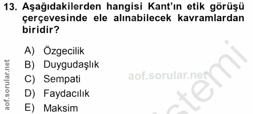 13. soru: Aşağıdakilerden hangisi Kant'ın etik görüşü çerçevesinde ele alınabilecek kavramlardan biridir? A) Özgecilik B) Duygu…