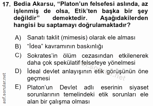 17. soru: Bedia Akarsu, "Platon'un felsefesi aslında, az işlenmiş de olsa, Etik'ten başka bir şey değildir" demektedir. Aşağıda…