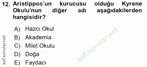 12. soru: Aristippos'un kurucusu olduğu Kyrene Okulu'nun diğer adı aşağıdakilerden hangisidir? A) Hazcı Okul B) Akademia C) Mil…