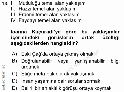 13. soru: 1. Mutluluğu temel alan yaklaşım II. Hazzı temel alan yaklaşım IlI. Erdemi temel alan yaklaşım IV. Faydayı temel alan…