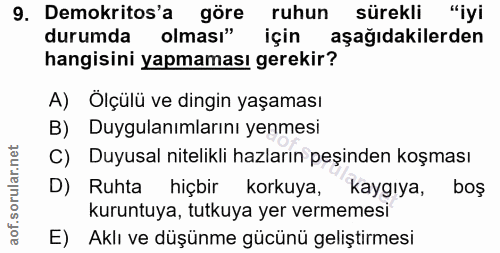9. soru: Demokritos'a göre ruhun sürekli "iyi durumda olması" için aşağıdakilerden hangisini yapmaması gerekir? A) Ölçülü ve d…