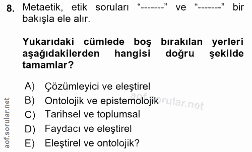 8. soru: Metatik, etik soruları ".." ve "--_." bir bakışla ele alır. Yukarıdaki cümlede boş bırakılan yerleri aşağıdakilerden…