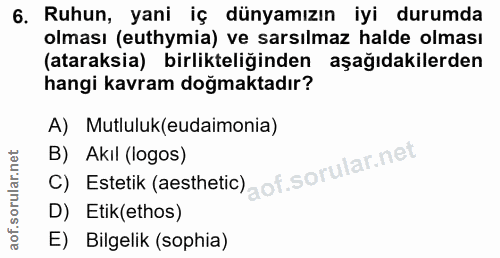 6. soru: Ruhun, yani iç dünyamızın iyi durumda olması (euthymia) ve sarsılmaz halde olması (ataraksia) birlikteliğinden aşağıd…
