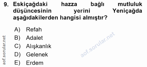 9. soru: Eskiçağdaki hazza bağlı mutluluk düşüncesinin yerini Yeniçağda aşağıdakilerden hangisi almıştır? A) Refah B) Adalet C…