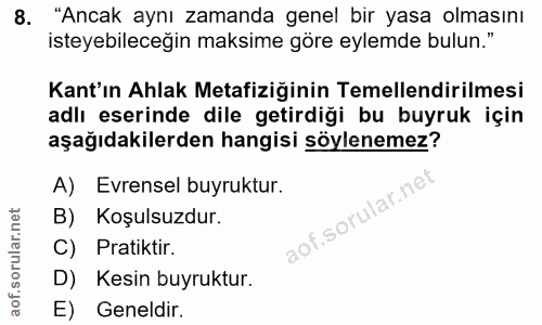 8. soru: "Ancak aynı zamanda genel bir yasa olmasını isteyebileceğin maksime göre eylemde bulun." Kant'ın Ahlak Metafiziğinin…
