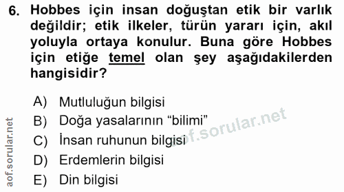6. soru: Hobbes için insan doğuştan etik bir varlık değildir; etik ilkeler, türün yararı için, akıl yoluyla ortaya konulur. Bu…