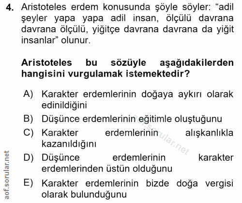 4. soru: Aristoteles erdem konusunda şöyle söyler: "adil şeyler yapa yapa adil insan, olçulü davrana davrana ölçülü, yiğitçe d…