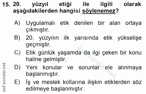 15. soru: 20. yüzyıl etiği ile ilgili olarak aşağıdakilerden hangisi söylenemez? A) Uygulamalı etik denilen bir alan ortaya çık…