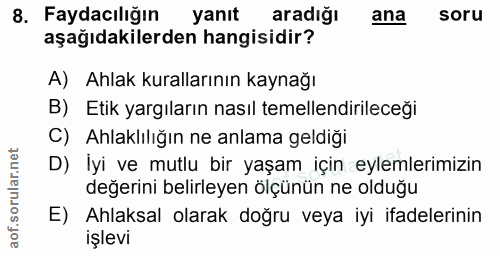 8. soru: Faydacılığın yanıt aradığı ana soru aşağıdakilerden hangisidir? A) Ahlak kurallarının kaynağı B) Etik yargıların nası…