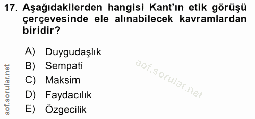 17. soru: Aşağıdakilerden hangisi Kant'ın etik görüşü çerçevesinde ele alınabilecek kavramlardan biridir? A) Duygudaşlık B) Sem…