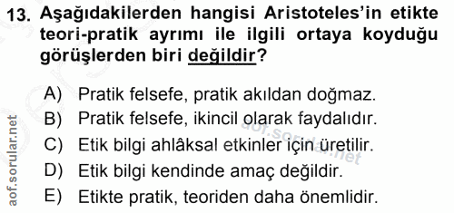 13. soru: Aşağıdakilerden hangisi Aristoteles'in etikte teori-pratik ayrımı ile ilgili ortaya koyduğu görüşlerden biri değildir…