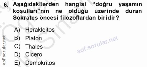 6. soru: Aşağıdakilerden hangisi "doğru yaşamın koşulları'nın ne olduğu üzerinde duran Sokrates öncesi filozoflardan biridir?…