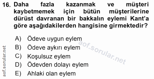 16. soru: Daha fazla kazanmak ve müşteri kaybetmemek için bütün müşterilerine dürüst davranan bir bakkalın eylemi Kant'a göre a…