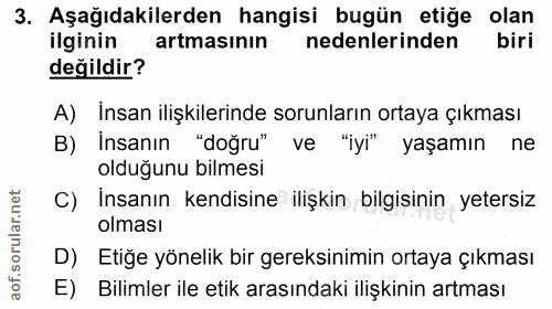 3. soru: Aşağıdakilerden hangisi bugün etiğe olan ilginin artmasının nedenlerinden biri değildir? A) Insan ilişkilerinde sorun…