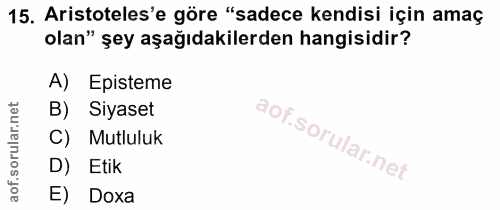 15. soru: Aristoteles'e göre "sadece kendisi için amaç olan" şey aşağıdakilerden hangisidir? A) Episteme B) Siyaset C) Mutluluk…