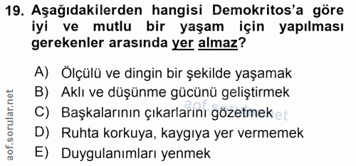 19. soru: Aşağıdakilerden hangisi Demokritos'a göre iyi ve mutlu bir yaşam için yapılması gerekenler arasında yer almaz? A) Ölç…
