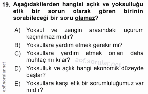 19. soru: Aşağıdakilerden hangisi açlık ve yoksulluğu etik bir sorun olarak gören birinin sorabileceği bir soru olamaz? A) Yoks…