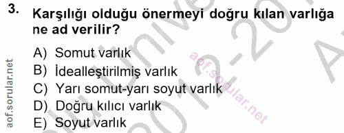3. soru: Karşılığı olduğu önermeyi doğru kılan varlığa ne ad verilir? A) Somut varlık B) idealleştirilmiş varlık C) Yarı somut…