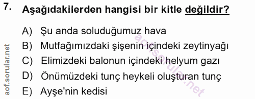 7. soru: Aşağıdakilerden hangisi bir kitle değildir? A) Şu anda soluduğumuz hava B) Mutfağımızdaki şişenin içindeki zeytinyağı…