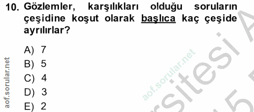 10. soru: Gözlemler, karşılıkları olduğu soruların çeşidine koşut olarak başlıca kaç çeşide ayrılırlar? A) 7 B) 5 sitesi C) 4 D…