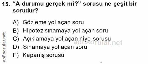 15. soru: "A durumu gerçek mi?" sorusu ne çeşit bir sorudur? A) Gözleme yol açan soru B) Hipotez sınamaya yol açan soru C) Açık…