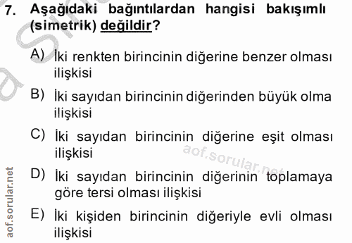 7. soru: Aşağıdaki bağıntılardan hangisi bakışımlı (simetrik) değildir? A) İki renkten birincinin diğerine benzer olması ilişk…