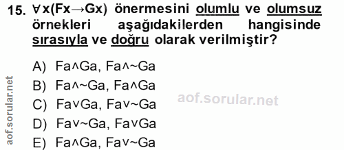 15. soru: Vx(Fx→Gx) önermesini olumlu ve olumsuz örnekleri aşağıdakilerden hangisinde sırasıyla ve doğru olarak verilmiştir? A)…