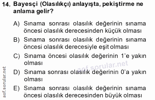 14. soru: Bayesçi (Olasılıkçı) anlayışta, pekiştirme ne anlama gelir? A) Sınama sonrası olasılık değerinin sınama öncesi olasıl…