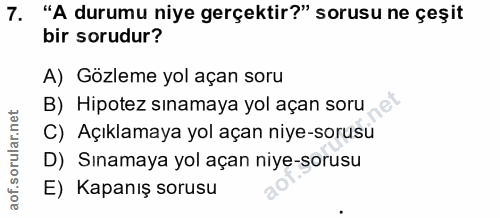 7. soru: "A durumu niye gerçektir?" sorusu ne çeşit bir sorudur? A) Gözleme yol açan soru B) Hipotez sınamaya yol açan soru C)…
