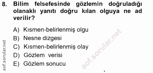 8. soru: Bilim felsefesinde gözlemin doğruladığı olanaklı yanıtı doğru kılan olguya ne ad verilir? A) Kısmen-belirlenmiş olgu…