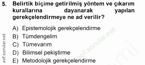 5. soru: Belirtik biçime getirilmiş yöntem ve çıkarım kurallarına dayanarak yapılan gerekçelendirmeye ne ad verilir? A) Episte…