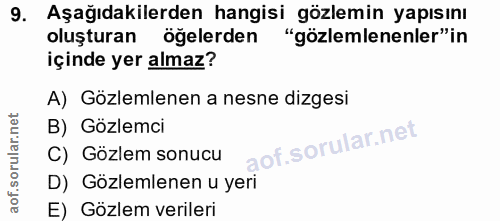 9. soru: Aşağıdakilerden hangisi gözlemin yapısını oluşturan öğelerden "gözlemlenenler"in içinde yer almaz? A) Gözlemlenen a n…