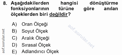 8. soru: Aşağıdakilerden hangisi dönüştürme fonksiyonlarının türüne göre anılan ölçeklerden biri değildir? A) Oran Ölçeği B) S…