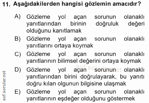 11. soru: Aşağıdakilerden hangisi gözlemin amacıdır? A) Gözleme yol açan sorunun olanaklı yanıtlarından birinin doğruluk değeri…