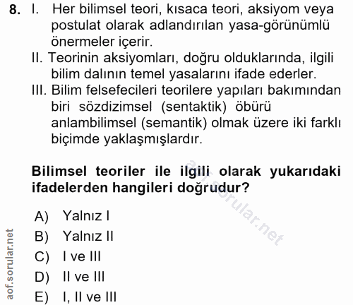 8. soru: I. Her bilimsel teori, kısaca teori, aksiyom veya postulat olarak adlandırılan yasa-görünümlü önermeler içerir. II. T…