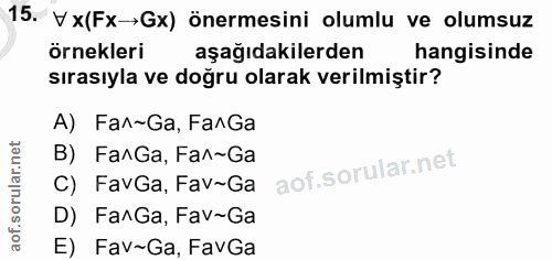 15. soru: V x(Fx→Gx) önermesini olumlu ve olumsuz örnekleri aşağıdakilerden hangisinde sırasıyla ve doğru olarak verilmiştir? A…