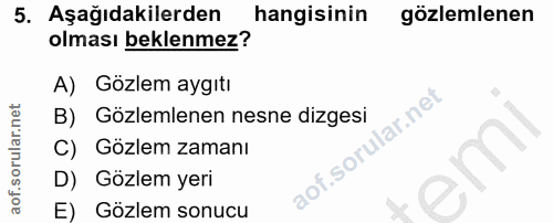 5. soru: Aşağıdakilerden/ hangisinin gözlemlenen olması beklenmez? A) Gözlem aygıtı lar.net B) Gözlemlenen nesne dizgesi C) Gö…