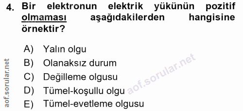 4. soru: Bir elektronun elektrik yükünün pozitif olmaması aşağıdakilerden hangisine örnektir? A) Yalın olgu B) Olanaksız durum…