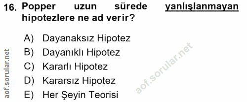 16. soru: Popper uzun sürede yanlışlanmayan hipotezlere ne ad verir? A) Dayanaksız Hipotez B) Dayanıklı Hipotez C) Kararlı Hipo…