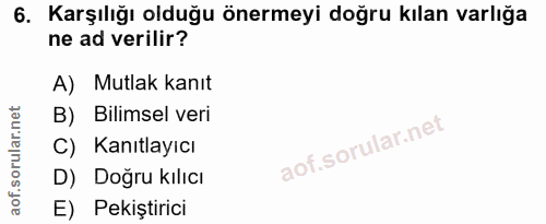 6. soru: Karşılığı olduğu önermeyi doğru kılan varlığa ne ad verilir? A) Mutlak kanıt B) Bilimsel veri C) Kanıtlayıcı D) Doğru…