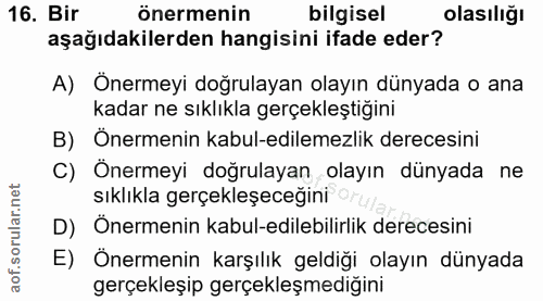 16. soru: Bir önermenin bilgisel olasılığı aşağıdakilerden hangisini ifade eder? A) Önermeyi doğrulayan olayın dünyada o ana ka…