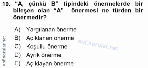 19. soru: "A, çünkü B" tipindeki önermelerde bir bileşen olan "A" önermesi ne türden bir önermedir? A) Yargılanan önerme B) Açı…