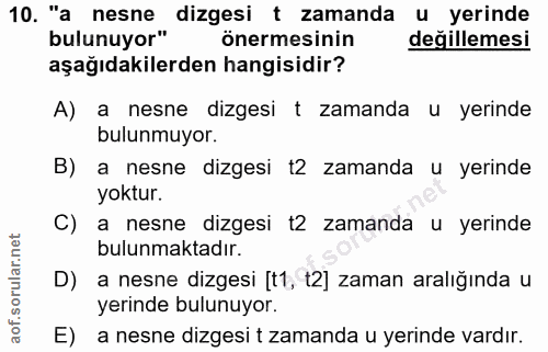 10. soru: "a nesne dizgesi t zamanda u yerinde bulunuyor" önermesinin değillemesi aşağıdakilerden hangisidir? A) a nesne dizges…