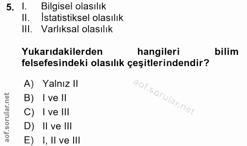 5. soru: l. Bilgisel olasılık Il. Istatistiksel olasılık Ill. Varlıksal olasılık Yukarıdakilerden hangileri bilim felsefesinde…