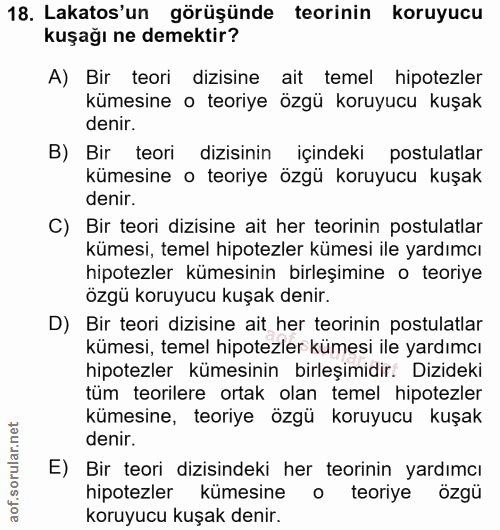 18. soru: Lakatos'un görüşünde teorinin koruyucu kuşağı ne demektir? A) Bir teori dizisine ait temel hipotezler kümesine o teor…