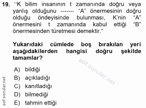 19. soru: "K bilim insanının t zamanında doğru veya yanlış olduğunu -.... "A" önermesinin doğru olduğu öndeyisinde bulunması, K…
