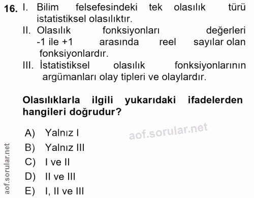 16. soru: 1. Bilim felsefesindeki tek olasılık türü istatistiksel olasılıktır. Il. Olasılık fonksiyonları değerleri -1 ile + 1…